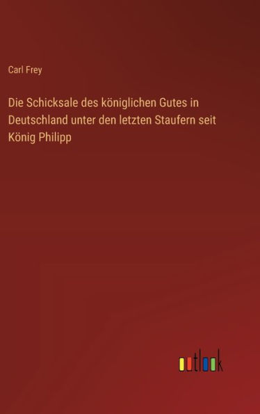Die Schicksale des kï¿½niglichen Gutes Deutschland unter den letzten Staufern seit Kï¿½nig Philipp