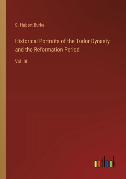 Historical Portraits of the Tudor Dynasty and Reformation Period: Vol. III