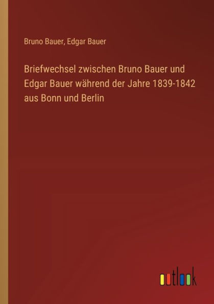 Briefwechsel zwischen Bruno Bauer und Edgar wï¿½hrend der Jahre 1839-1842 aus Bonn Berlin
