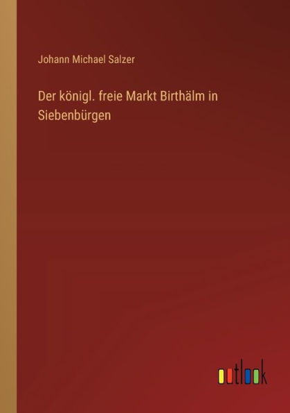 Der kï¿½nigl. freie Markt Birthï¿½lm in Siebenbï¿½rgen