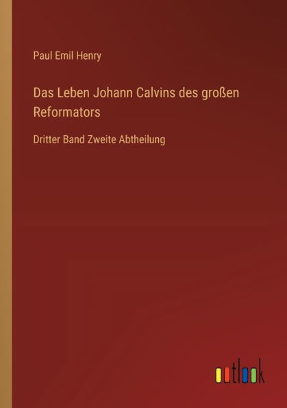 Das Leben Johann Calvins des groï¿½en Reformators: Dritter Band Zweite Abtheilung