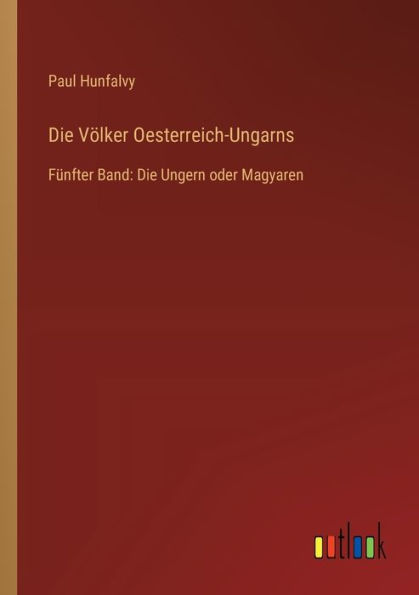 Die Vï¿½lker Oesterreich-Ungarns: Fï¿½nfter Band: Ungern oder Magyaren