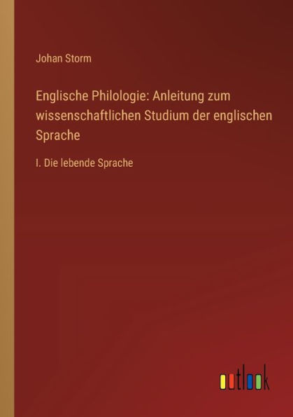 Englische Philologie: Anleitung zum wissenschaftlichen Studium der englischen Sprache: I. Die lebende Sprache