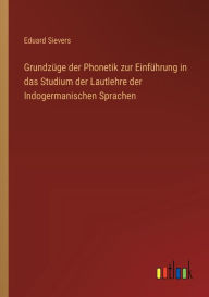 Title: Grundzï¿½ge der Phonetik zur Einfï¿½hrung in das Studium der Lautlehre der Indogermanischen Sprachen, Author: Eduard Sievers