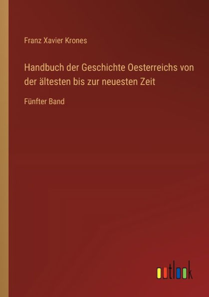 Handbuch der Geschichte Oesterreichs von ï¿½ltesten bis zur neuesten Zeit: Fï¿½nfter Band