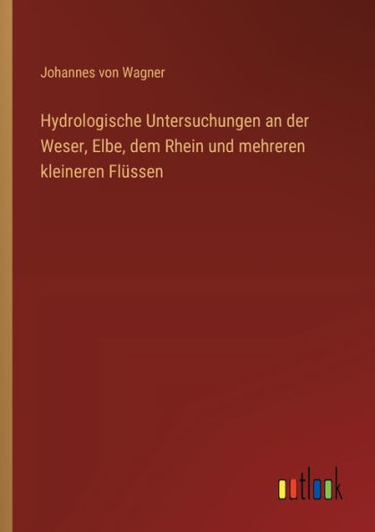 Hydrologische Untersuchungen an der Weser, Elbe, dem Rhein und mehreren kleineren Flï¿½ssen