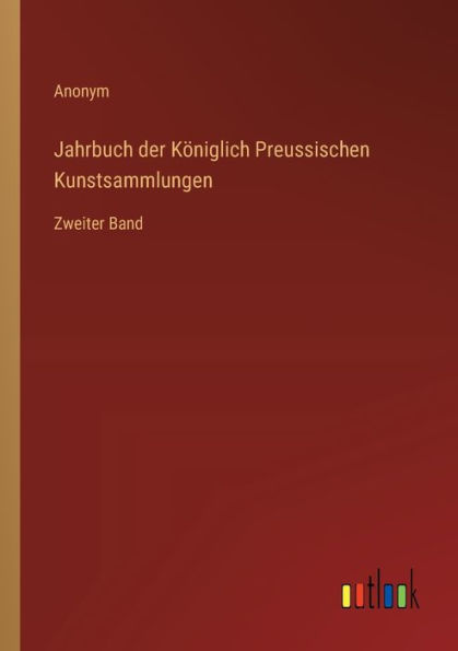 Jahrbuch der Kï¿½niglich Preussischen Kunstsammlungen: Zweiter Band