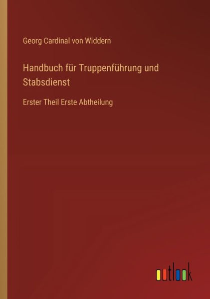 Handbuch fï¿½r Truppenfï¿½hrung und Stabsdienst: Erster Theil Erste Abtheilung