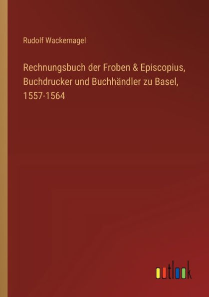 Rechnungsbuch der Froben & Episcopius, Buchdrucker und Buchhï¿½ndler zu Basel, 1557-1564