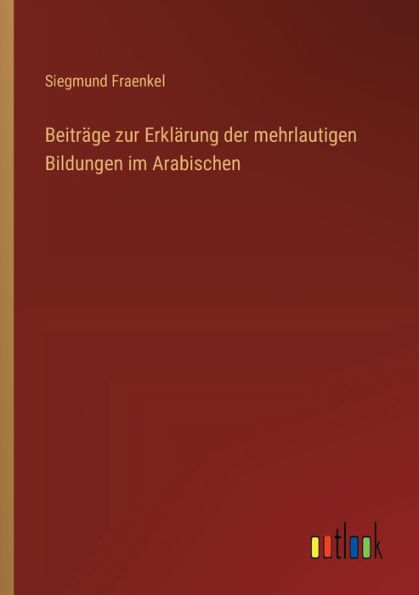 Beitrï¿½ge zur Erklï¿½rung der mehrlautigen Bildungen im Arabischen