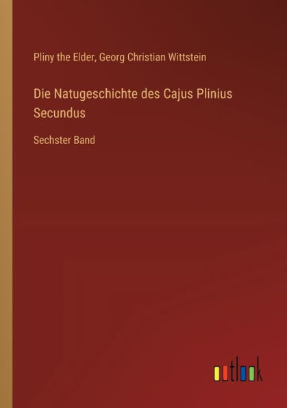 Die Natugeschichte des Cajus Plinius Secundus: Sechster Band