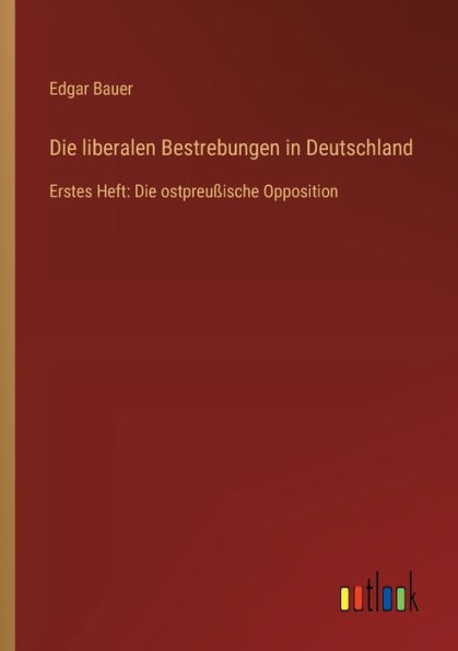 Die liberalen Bestrebungen Deutschland: Erstes Heft: ostpreuï¿½ische Opposition