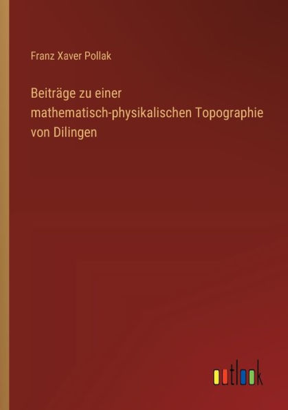 Beitrï¿½ge zu einer mathematisch-physikalischen Topographie von Dilingen