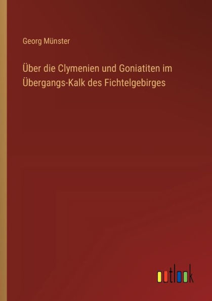 ï¿½ber die Clymenien und Goniatiten im ï¿½bergangs-Kalk des Fichtelgebirges