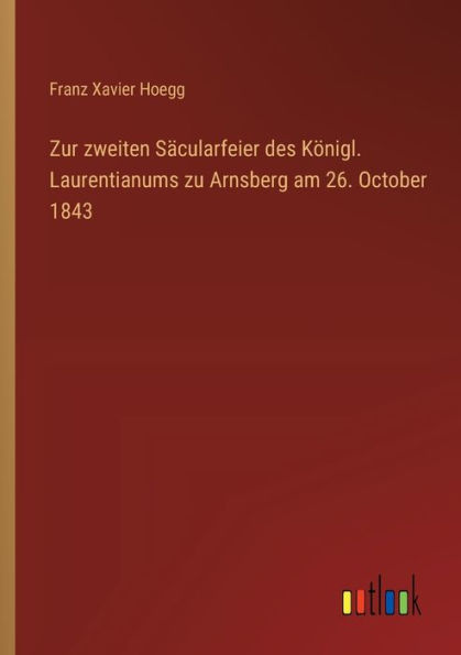 Zur zweiten Sï¿½cularfeier des Kï¿½nigl. Laurentianums zu Arnsberg am 26. October 1843