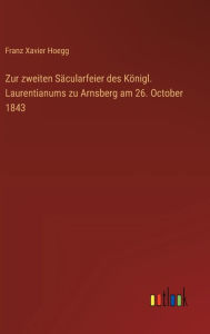 Title: Zur zweiten Sï¿½cularfeier des Kï¿½nigl. Laurentianums zu Arnsberg am 26. October 1843, Author: Franz Xavier Hoegg