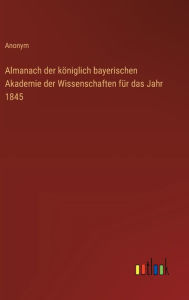 Title: Almanach der kï¿½niglich bayerischen Akademie der Wissenschaften fï¿½r das Jahr 1845, Author: Anonym