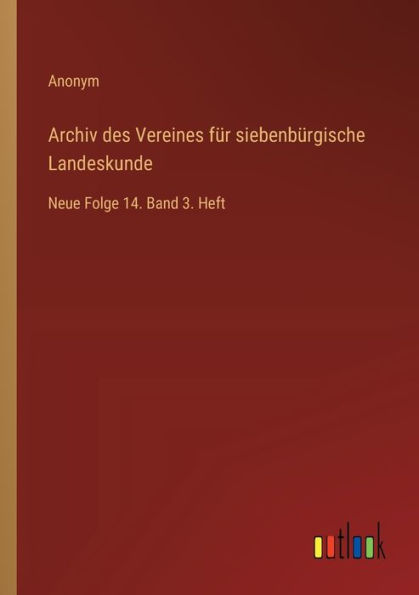 Archiv des Vereines fï¿½r siebenbï¿½rgische Landeskunde: Neue Folge 14. Band 3. Heft