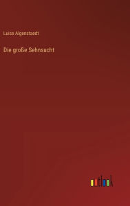 Title: Die groï¿½e Sehnsucht, Author: Luise Algenstaedt