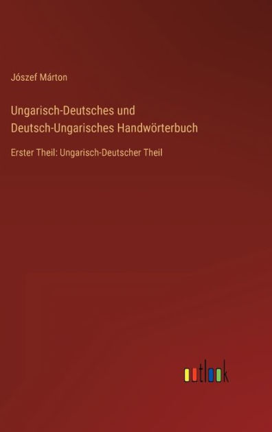 Ungarisch-Deutsches und Deutsch-Ungarisches Handwörterbuch: Erster ...