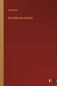 Title: Die Halbinsel Arabien, Author: Carl Ritter