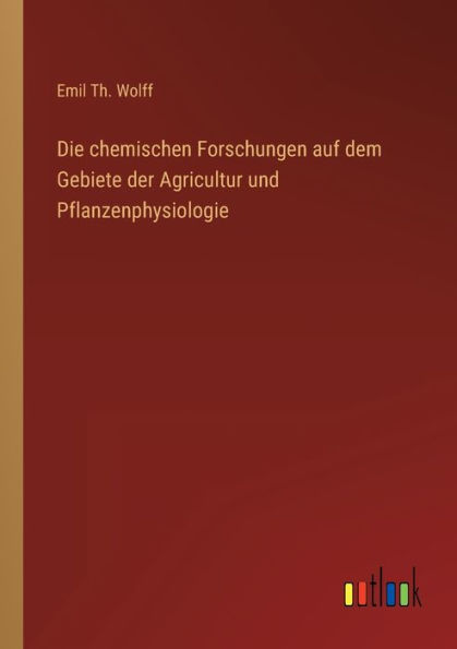 Die chemischen Forschungen auf dem Gebiete der Agricultur und Pflanzenphysiologie