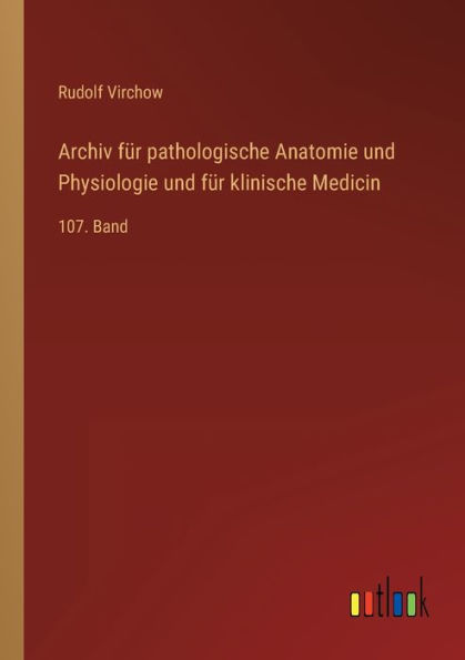 Archiv für pathologische Anatomie und Physiologie klinische Medicin: 107. Band