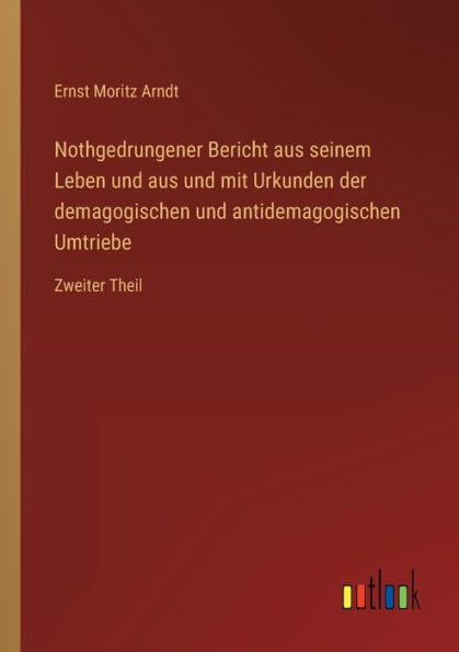 Nothgedrungener Bericht aus seinem Leben und mit Urkunden der demagogischen antidemagogischen Umtriebe: Zweiter Theil