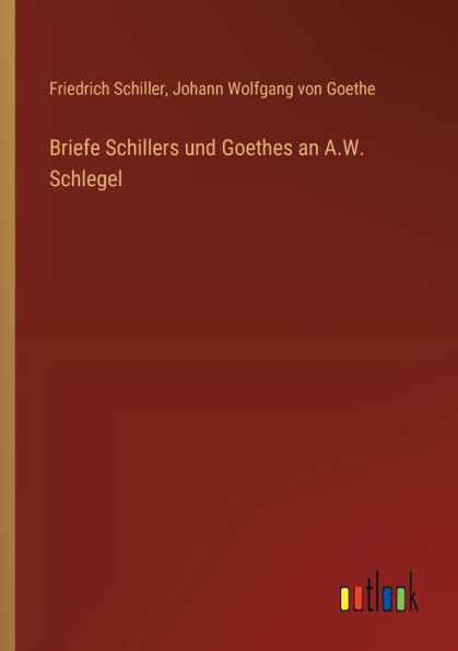 Briefe Schillers und Goethes an A.W. Schlegel