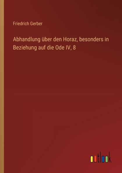 Abhandlung ï¿½ber den Horaz, besonders Beziehung auf die Ode IV, 8