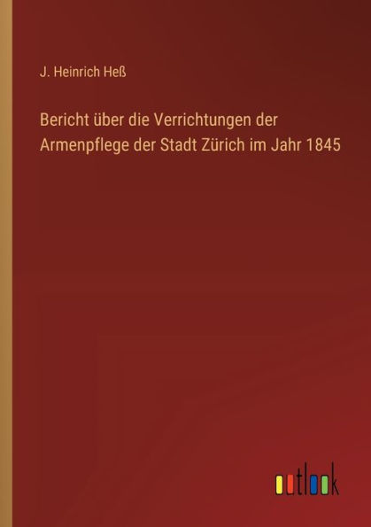 Bericht ï¿½ber die Verrichtungen der Armenpflege Stadt Zï¿½rich im Jahr 1845