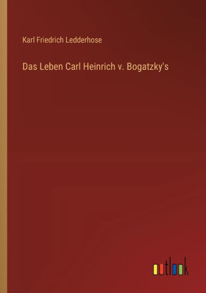 Das Leben Carl Heinrich v. Bogatzky's