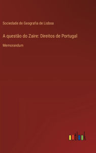 Title: A questï¿½o do Zaire: Direitos de Portugal: Memorandum, Author: Sociedade de Geografia de Lisboa