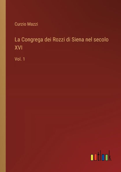 La Congrega dei Rozzi di Siena nel secolo XVI: Vol. 1