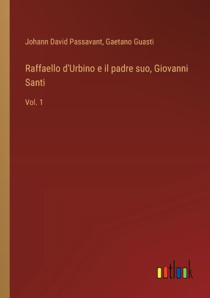 Raffaello d'Urbino e il padre suo, Giovanni Santi: Vol. 1
