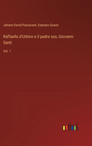 Title: Raffaello d'Urbino e il padre suo, Giovanni Santi: Vol. 1, Author: Johann David Passavant