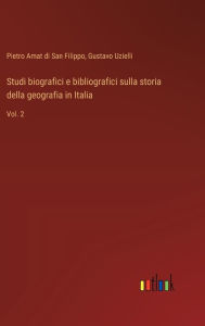 Title: Studi biografici e bibliografici sulla storia della geografia in Italia: Vol. 2, Author: Pietro Amat Di San Filippo