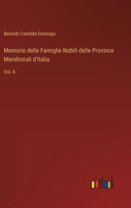 Title: Memorie delle Famiglie Nobili delle Province Meridionali d'Italia: Vol. 6, Author: Berardo Candida-Gonzaga