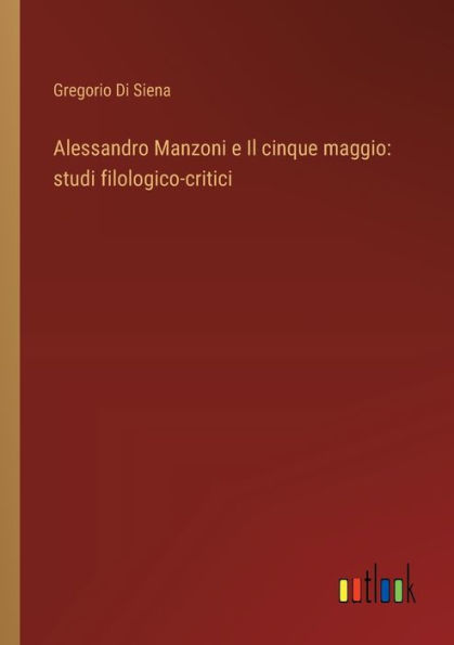 Alessandro Manzoni e Il cinque maggio: studi filologico-critici