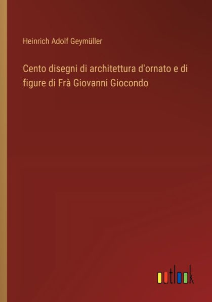 Cento disegni di architettura d'ornato e figure Frï¿½ Giovanni Giocondo