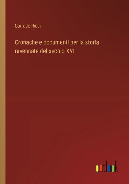 Cronache e documenti per la storia ravennate del secolo XVI