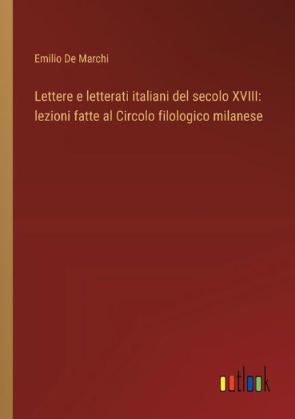 Lettere e letterati italiani del secolo XVIII: lezioni fatte al Circolo filologico milanese