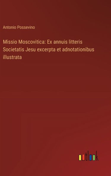 Missio Moscovitica: Ex annuis litteris Societatis Jesu excerpta et adnotationibus illustrata