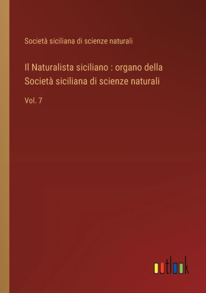 Il Naturalista siciliano: organo della Societï¿½ siciliana di scienze naturali: Vol. 7