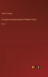 Title: Le opere maccheroniche di Merlin Cocai: Vol. 3, Author: Teofilo Folengo