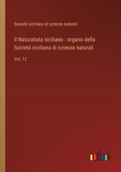 Il Naturalista siciliano: organo della Societï¿½ siciliana di scienze naturali: Vol. 12