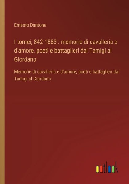 I tornei, 842-1883: Memorie di cavalleria e d'amore, poeti battaglieri dal Tamigi al Giordano: Giordano