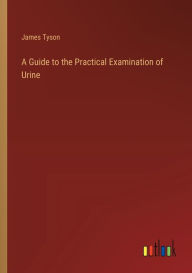 Title: A Guide to the Practical Examination of Urine, Author: James Tyson