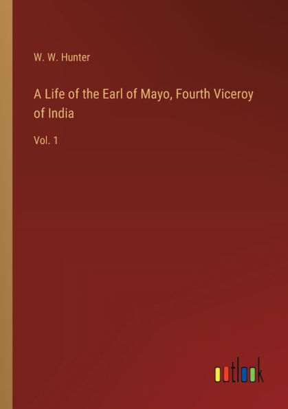 A Life of the Earl Mayo, Fourth Viceroy India: Vol. 1