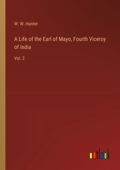 A Life of the Earl Mayo, Fourth Viceroy India: Vol. 2